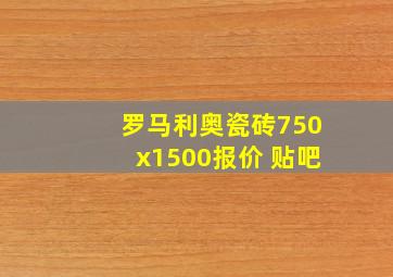 罗马利奥瓷砖750x1500报价 贴吧